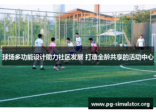球场多功能设计助力社区发展 打造全龄共享的活动中心