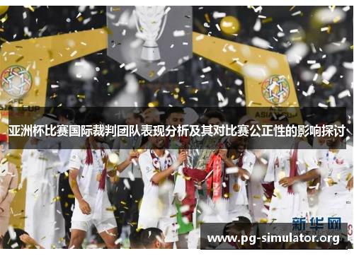 亚洲杯比赛国际裁判团队表现分析及其对比赛公正性的影响探讨