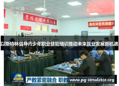 以斯特林倡导青少年职业技能培训推动未来就业发展新机遇