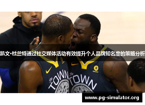 凯文·杜兰特通过社交媒体活动有效提升个人品牌知名度的策略分析