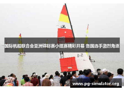 国际帆船联合会亚洲锦标赛小组赛精彩开幕 各国选手激烈角逐