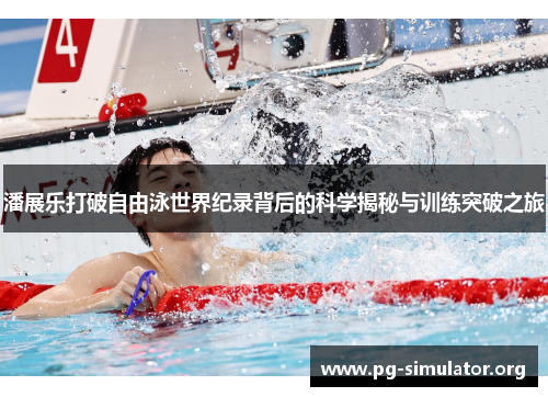 潘展乐打破自由泳世界纪录背后的科学揭秘与训练突破之旅