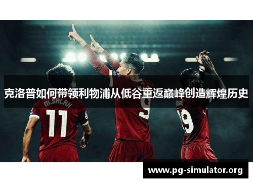 克洛普如何带领利物浦从低谷重返巅峰创造辉煌历史