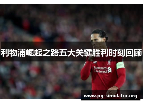 利物浦崛起之路五大关键胜利时刻回顾