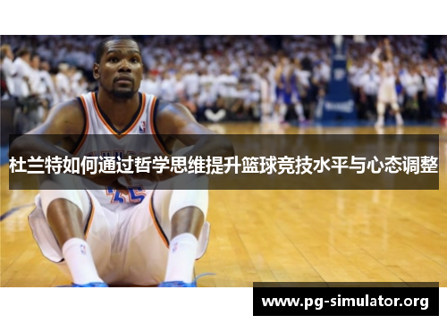 杜兰特如何通过哲学思维提升篮球竞技水平与心态调整