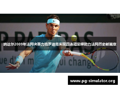 纳达尔2009年法网决赛力克罗迪克实现四连冠荣耀助力法网历史新篇章