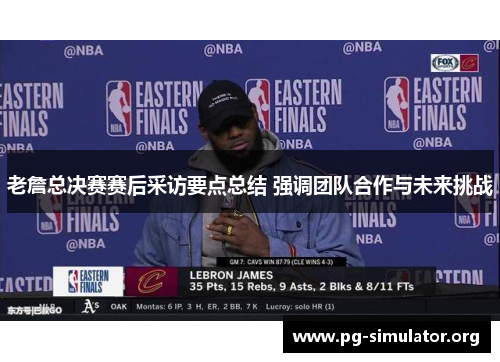 老詹总决赛赛后采访要点总结 强调团队合作与未来挑战