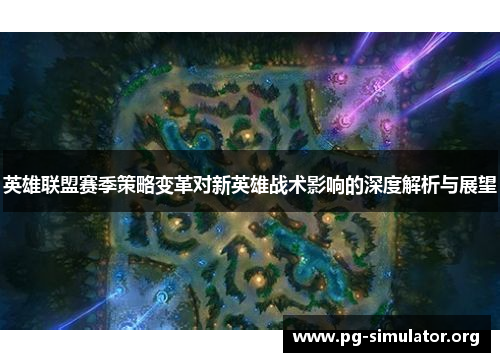 英雄联盟赛季策略变革对新英雄战术影响的深度解析与展望