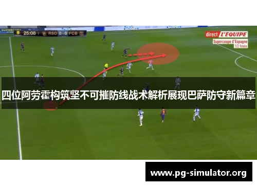 四位阿劳霍构筑坚不可摧防线战术解析展现巴萨防守新篇章