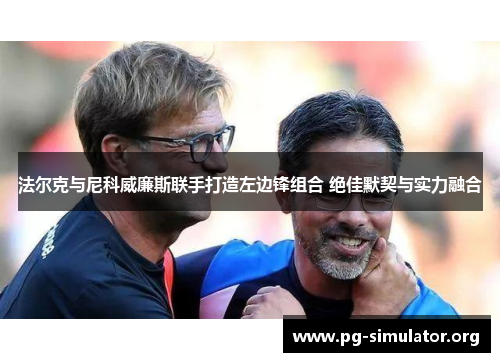 法尔克与尼科威廉斯联手打造左边锋组合 绝佳默契与实力融合