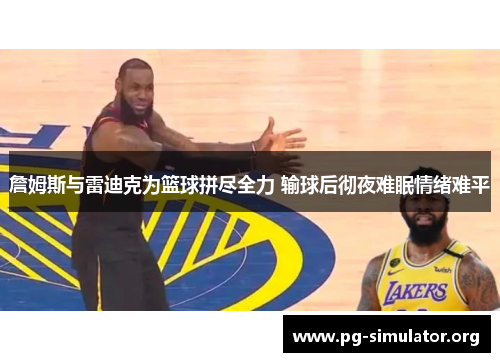 詹姆斯与雷迪克为篮球拼尽全力 输球后彻夜难眠情绪难平