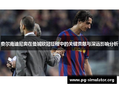 费尔南迪尼奥在曼城欧冠征程中的关键贡献与深远影响分析