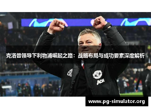 克洛普领导下利物浦崛起之路：战略布局与成功要素深度解析