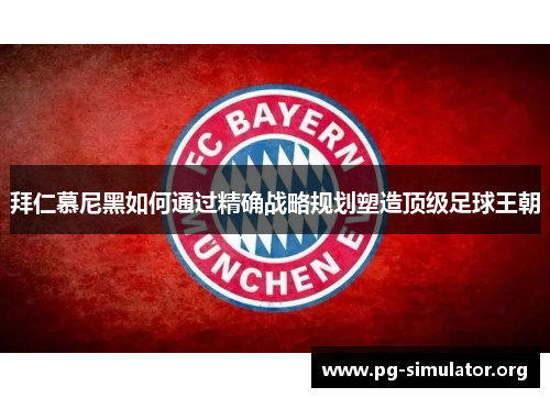 拜仁慕尼黑如何通过精确战略规划塑造顶级足球王朝