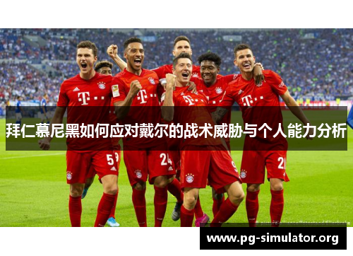 拜仁慕尼黑如何应对戴尔的战术威胁与个人能力分析
