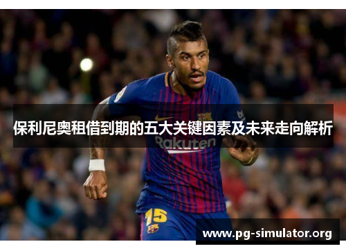 保利尼奥租借到期的五大关键因素及未来走向解析