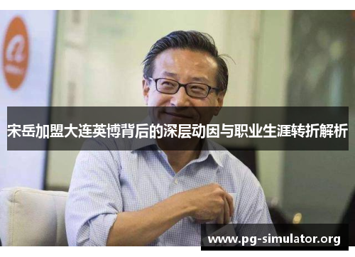 宋岳加盟大连英博背后的深层动因与职业生涯转折解析