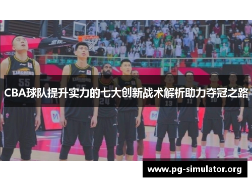 CBA球队提升实力的七大创新战术解析助力夺冠之路