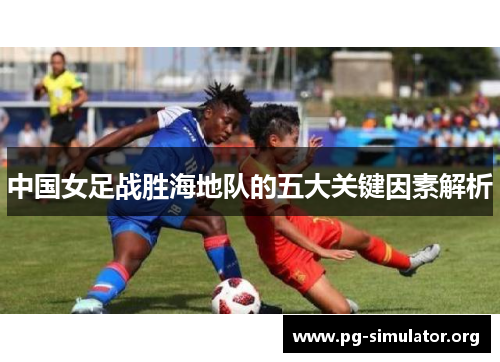 中国女足战胜海地队的五大关键因素解析