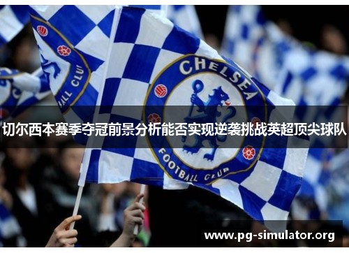 切尔西本赛季夺冠前景分析能否实现逆袭挑战英超顶尖球队