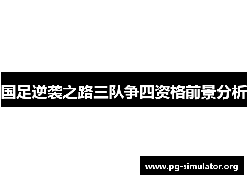 国足逆袭之路三队争四资格前景分析