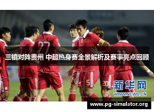 三镇对阵贵州 中超热身赛全景解析及赛事亮点回顾