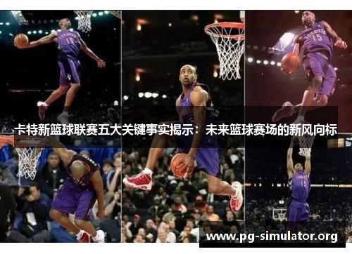 卡特新篮球联赛五大关键事实揭示：未来篮球赛场的新风向标