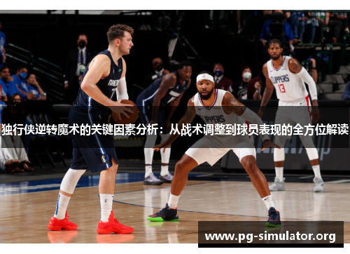 独行侠逆转魔术的关键因素分析：从战术调整到球员表现的全方位解读