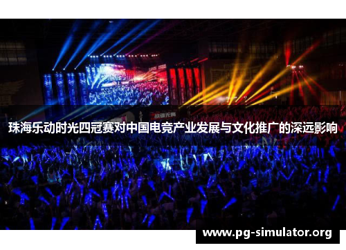 珠海乐动时光四冠赛对中国电竞产业发展与文化推广的深远影响