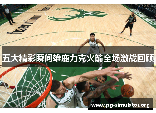 五大精彩瞬间雄鹿力克火箭全场激战回顾