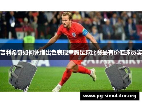 普利希奇如何凭借出色表现荣膺足球比赛最有价值球员奖