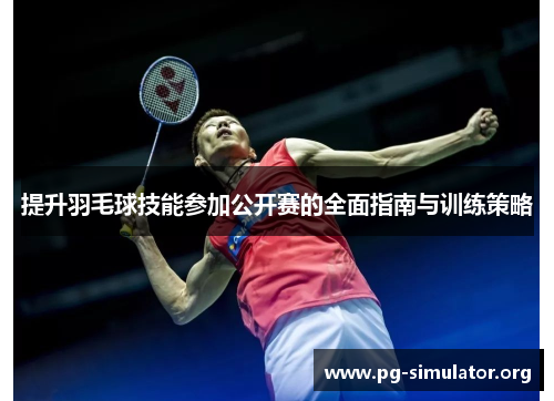提升羽毛球技能参加公开赛的全面指南与训练策略