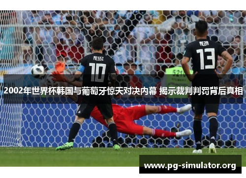 2002年世界杯韩国与葡萄牙惊天对决内幕 揭示裁判判罚背后真相
