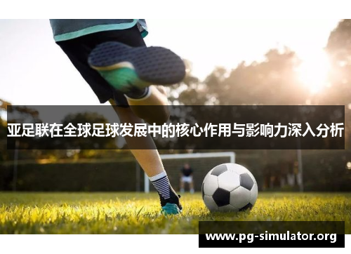 亚足联在全球足球发展中的核心作用与影响力深入分析