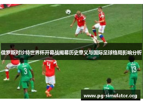 俄罗斯对沙特世界杯开幕战揭幕历史意义与国际足球格局影响分析