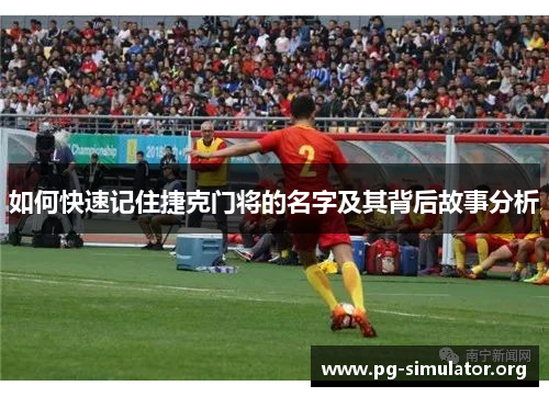 如何快速记住捷克门将的名字及其背后故事分析