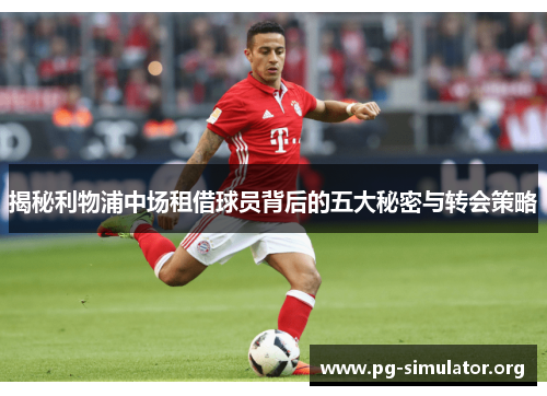 揭秘利物浦中场租借球员背后的五大秘密与转会策略