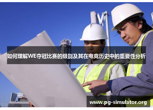 如何理解WE夺冠比赛的级别及其在电竞历史中的重要性分析