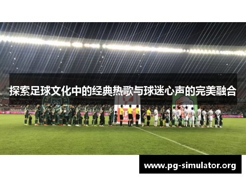 探索足球文化中的经典热歌与球迷心声的完美融合