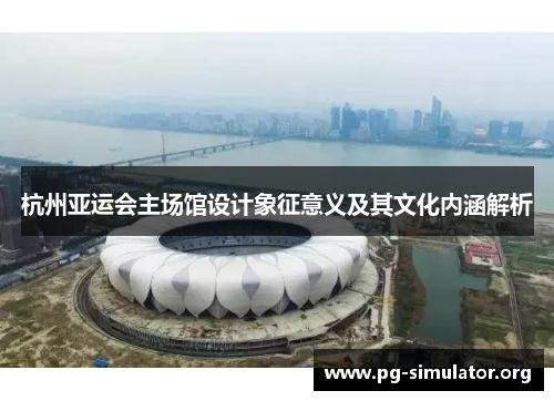 杭州亚运会主场馆设计象征意义及其文化内涵解析