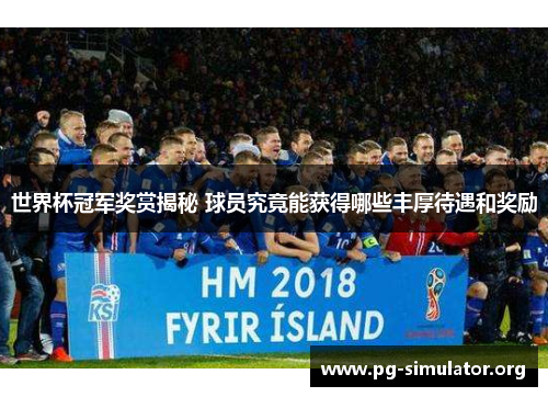 世界杯冠军奖赏揭秘 球员究竟能获得哪些丰厚待遇和奖励