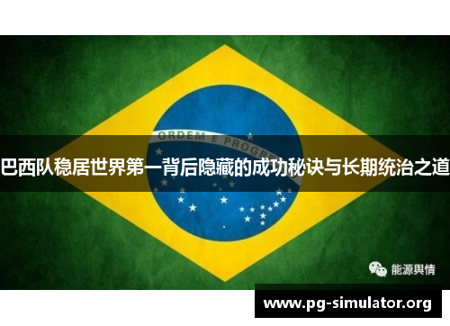 巴西队稳居世界第一背后隐藏的成功秘诀与长期统治之道