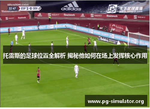 托雷斯的足球位置全解析 揭秘他如何在场上发挥核心作用