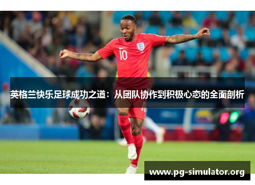 英格兰快乐足球成功之道：从团队协作到积极心态的全面剖析