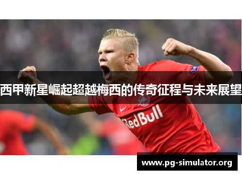 西甲新星崛起超越梅西的传奇征程与未来展望