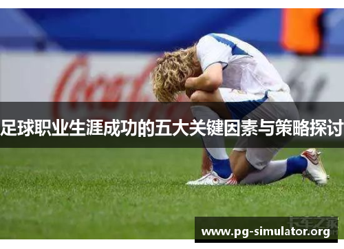 足球职业生涯成功的五大关键因素与策略探讨