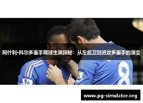 阿什利·科尔多面手踢球生涯探秘：从左后卫到进攻多面手的演变