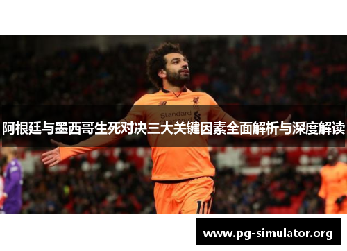 阿根廷与墨西哥生死对决三大关键因素全面解析与深度解读
