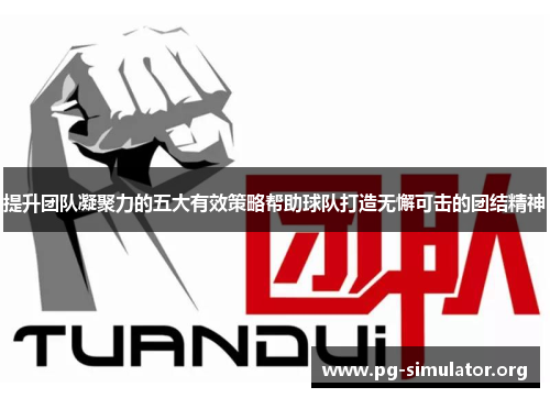 提升团队凝聚力的五大有效策略帮助球队打造无懈可击的团结精神