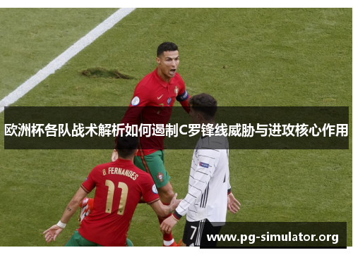 欧洲杯各队战术解析如何遏制C罗锋线威胁与进攻核心作用